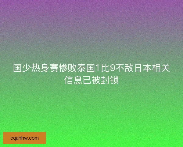国少热身赛惨败泰国1比9不敌日本相关信息已被封锁