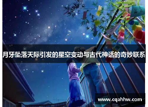 月牙坠落天际引发的星空变动与古代神话的奇妙联系