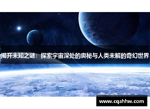 揭开未知之谜：探索宇宙深处的奥秘与人类未解的奇幻世界