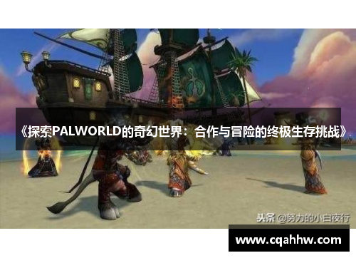 《探索PALWORLD的奇幻世界：合作与冒险的终极生存挑战》